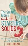 The Smart Mom's Guide to Starting Solids: How to Introduce, Advance, and Nourish Your Baby with First Foods (& Avoid the Most Common Mistakes) The Smart Mom's Guide to Starting Solids: How to Introduce, Advance, and Nourish Your Baby with First Foods (& Avoid the Most Common Mistakes)