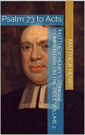Matthew Henry's Concise Commentary on the Bible Volume 2: Psalm 73 to Acts