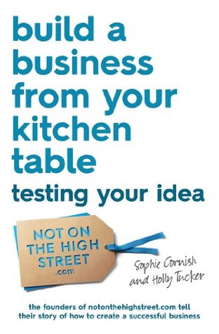 Build a Business From Your Kitchen Table: Testing Your Idea (Kindle Edition)