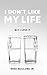 I Don't Like My Life: But I...