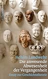Die anwesende Abwesenheit der Vergangenheit. Essay zur Geschichtstheorie