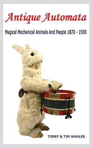 Antique Automata: Magical Mechanical Animals And People 1870 - 1930 (Antique Toys And Automata Book 1)