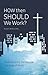 How Then Should We Work?: Rediscovering the Biblical Doctrine of Work