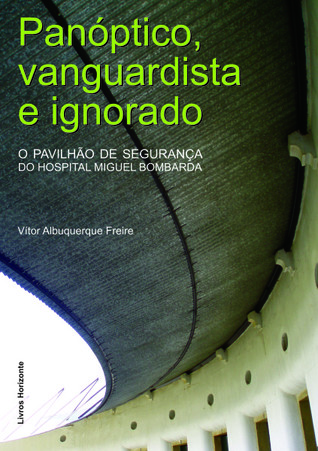 Panóptico, vanguardista e ignorado : o Pavilhão de Segurança do Hospital Miguel Bombarda