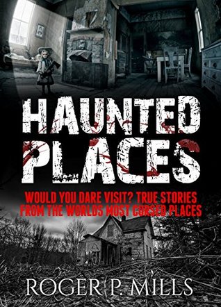 Haunted Places: Would You Dare Visit? True Stories From The Worlds Most Cursed Places (Creepy Stories Book 3)