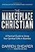 The Marketplace Christian: A Practical Guide to Using Your Spiritual Gifts in Business