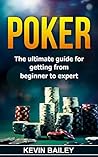 Poker: The Ultimate Guide for getting from Beginner to Expert Poker: The Ultimate Guide for getting from Beginner to Expert