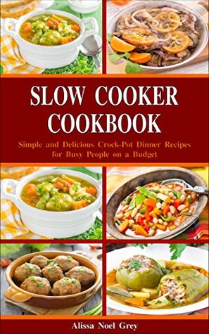 Slow Cooker Cookbook: Simple and Delicious Crock-Pot Dinner Recipes for Busy People on a Budget: Healthy Dump Dinners and One-Pot Meals (The Everyday Cookbook)