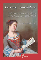 La Mujer Romantica: Lectoras, Autoras y Escritores En La Argentina, 1830-1870 (Spanish Edition)