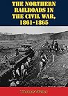 The Northern Railroads In The Civil War, 1861-1865 by Thomas Weber
