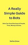 A Really Simple Guide to Bots: Bots That Save Businesses & People, Time, Money & Stress (Marketing Magician Practical guides)