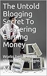 The Untold Blogging Secret To Mastering Earning Money: Works better than money eating ad campaigns