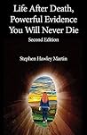Life After Death, Powerful Evidence You Will Never Die by Stephen Hawley Martin Life After Death, Powerful Evidence You Will Never Die by Stephen Hawley Martin