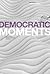 Democratic Moments: Reading Democratic Texts (Textual Moments in the History of Political Thought)