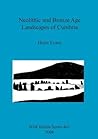 Neolithic and Bronze Age Landscapes of Cumbria (BAR British)