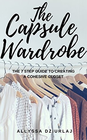 The Capsule Wardrobe: The 7 Step Guide To Creating a Cohesive Closet (Kindle Edition)
