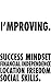 I'mproving: Success mindset, financial independence, location freedom, social skills.