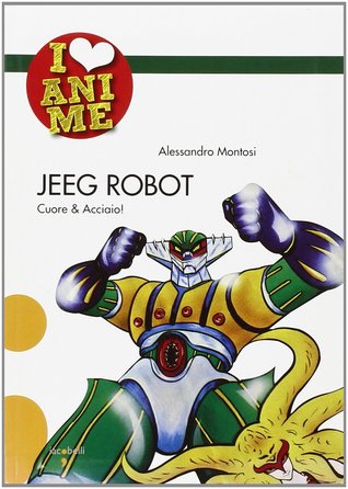Jeeg Robot. Cuore & acciaio. Ediz. illustrata