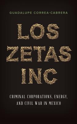Los Zetas Inc.: Criminal Corporations, Energy, and Civil War in Mexico (Hardcover)