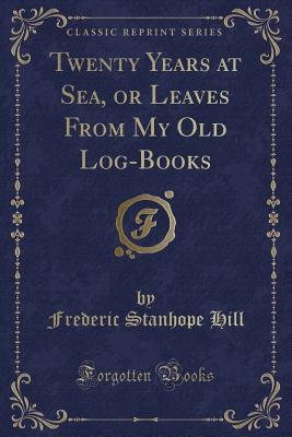 Twenty Years at Sea, or Leaves From My Old Log-Books (Classic Reprint)