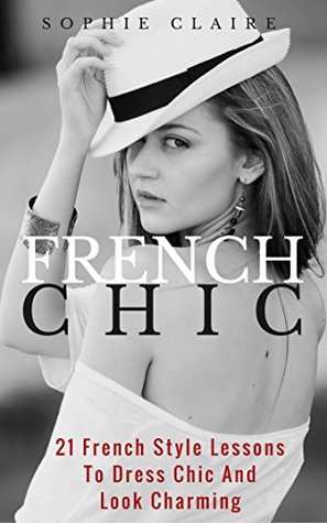 French Chic: 21 French Style Lessons To Dress Chic And Look Charming (Kindle Edition)