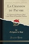 La Chanson du Pauvre: La Chanson du Pauvre; Mon C ur Pleure d Autrefois; Poèmes (Classic Reprint) (French Edition)