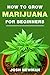 How to grow Marijuana: A be...
