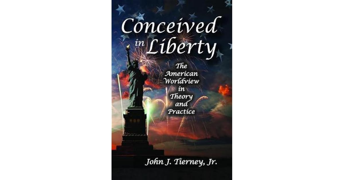 Conceived in Liberty The American Worldview in Theory and Practice by