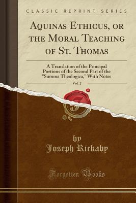 Aquinas Ethicus, or the Moral Teaching of St. Thomas, Vol. 2: A Translation of the Principal Portions of the Second Part of the "summa Theologica," with Notes (Classic Reprint)