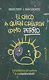 Book cover for El chico al que criaron como un perro: Y otras historias del cuaderno de un psiquiatra infantil