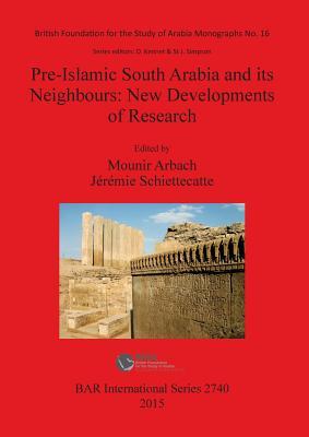 Pre-Islamic South Arabia and its Neighbours: New Developments of Research: Proceedings of the 17th Rencontres Sabéennes held in Paris, 6-8 June 2013 (BAR International Series)