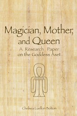 Magician, Mother and Queen: A Research Paper on the Goddess Aset (Paperback)