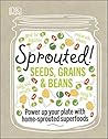 Sprouted!: Power up your plate with home-sprouted superfoods