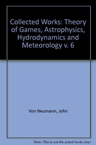 John von Neumann, Collected Works (Volume VI: Theory of Games, Astrophysics, Hydrodynamics and Meteorology)