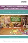 Food Sovereignty, Agroecology and Biocultural Diversity: Constructing and contesting knowledge (Routledge Studies in Food, Society and the Environment)