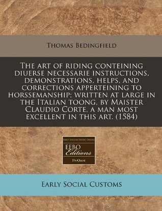 The art of riding conteining diuerse necessarie instructions, demonstrations, helps, and corrections apperteining to horssemanship; written at large ... a man most excellent in this art. (1584)