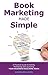 Book Marketing Made Simple: A Practical Guide to Selling, Promoting and Launching Your Business Book