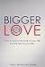 Bigger Love: How to Have th...