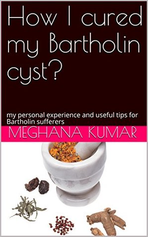 How I cured my Bartholin cyst?: my personal experience and useful tips for Bartholin sufferers (Kindle Edition)