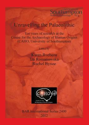Unravelling the Palaeolithic: Ten years of research at the Centre for the Archaeology of Human Origins (CAHO, University of Southampton) (BAR International)
