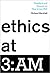 Ethics at 3:AM: Questions a...