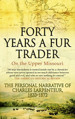 Forty Years a Fur Trader On the Upper Missouri: The Personal Narrative of Charles Larpenteur, 1833-1872 (Kindle Edition)
