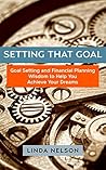 Setting That Goal!: Goal Setting and Financial Planning Wisdom to Help You Achieve Your Dreams (Goal Setting Series Book 1) Setting That Goal!: Goal Setting and Financial Planning Wisdom to Help You Achieve Your Dreams (Goal Setting Series Book 1)