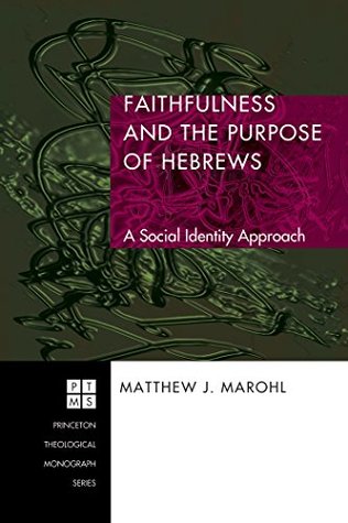 Faithfulness and the Purpose of Hebrews: A Social Identity Approach (Princeton Theological Monograph Series Book 82)