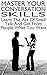 Master Your Conversation Skills: Learn The Art Of Small Talk And Get From People What You Want