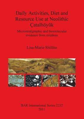 Daily Activities, Diet and Resource Use at Neolithic Catalhoyuk (BAR International)