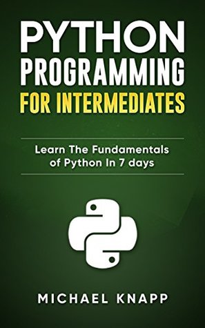 Python: Programming for Intermediates: Learn the Fundamentals of Python in 7 Days (Kindle Edition)