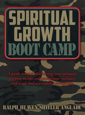 Spiritual Growth Boot Camp: A Guide Towards Discovering Your Ultimate Purpose in Life, Enhancing Your Intimacy with God, and Overcoming Strongholds