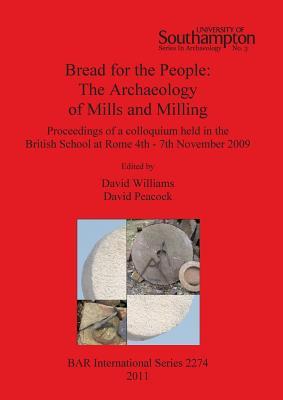 Bread for the People: The Archaeology of Mills and Milling. Proceedings of a Colloquium held in the British School at Rome 4th - 7th November 2009 (BAR International)