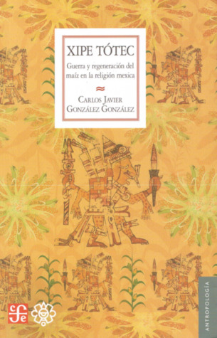 Xipe Tótec. Guerra y regeneración del maíz en la religión mexica (Paperback)